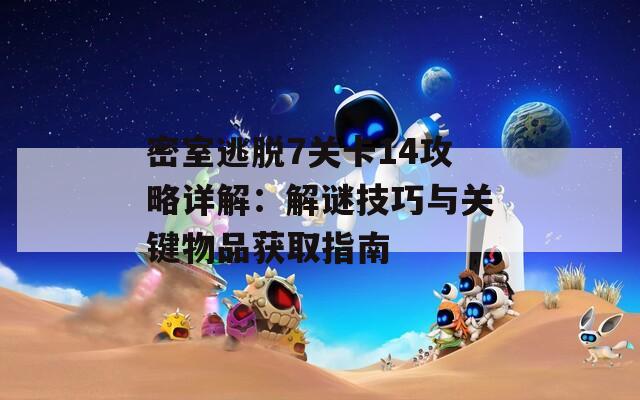 密室逃脱7关卡14攻略详解：解谜技巧与关键物品获取指南