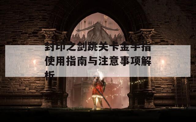 封印之剑跳关卡金手指使用指南与注意事项解析