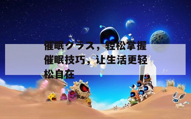 催眠クラス，轻松掌握催眠技巧，让生活更轻松自在