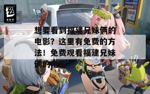 想要看到福建兄妹俩的电影？这里有免费的方法！免费观看福建兄妹俩的电影