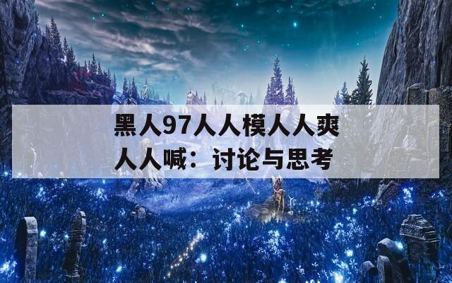 黑人97人人模人人爽人人喊：讨论与思考