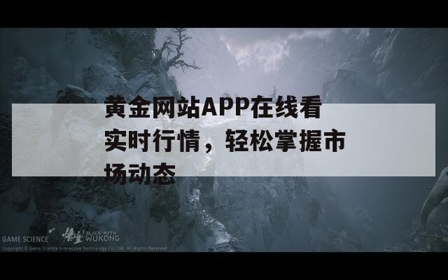 黄金网站APP在线看实时行情，轻松掌握市场动态
