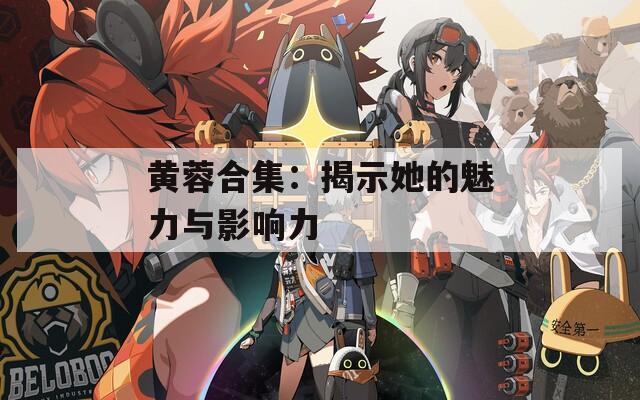 黄蓉合集：揭示她的魅力与影响力
