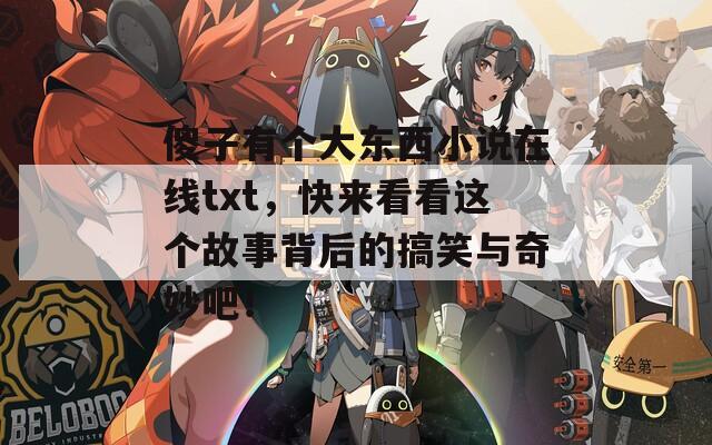傻子有个大东西小说在线txt，快来看看这个故事背后的搞笑与奇妙吧！