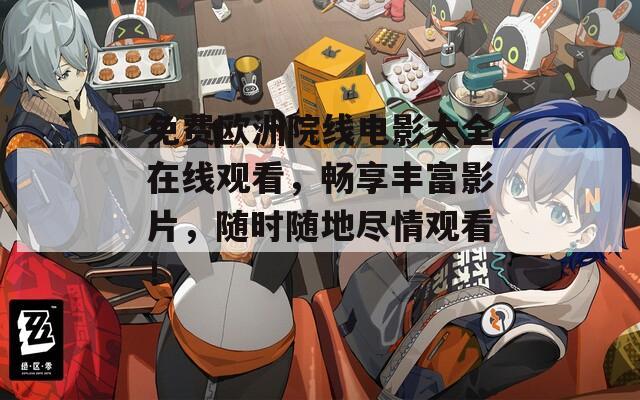免费欧洲院线电影大全在线观看，畅享丰富影片，随时随地尽情观看！
