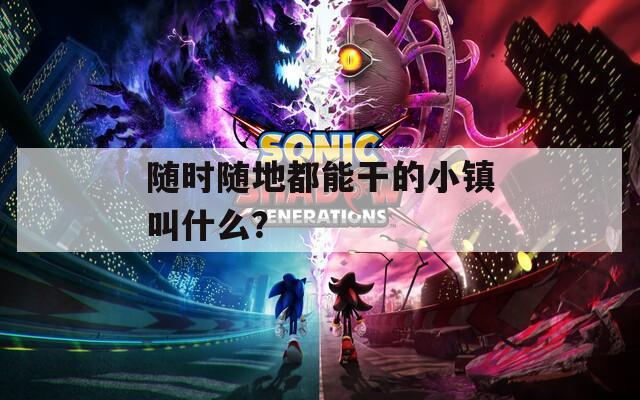 随时随地都能干的小镇叫什么？
