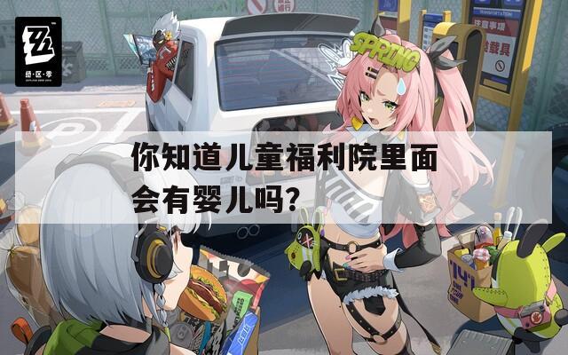 你知道儿童福利院里面会有婴儿吗？
