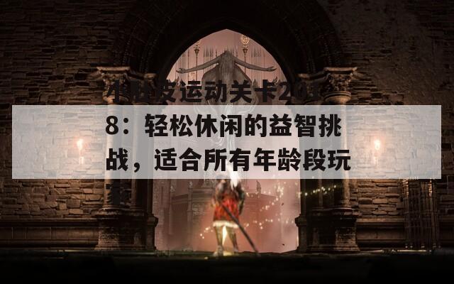 小肚皮运动关卡2018：轻松休闲的益智挑战，适合所有年龄段玩家