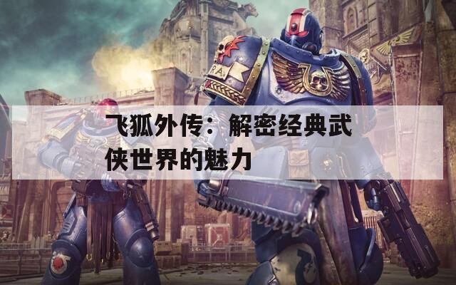 飞狐外传：解密经典武侠世界的魅力