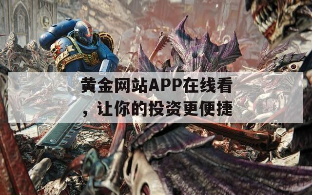 黄金网站APP在线看，让你的投资更便捷