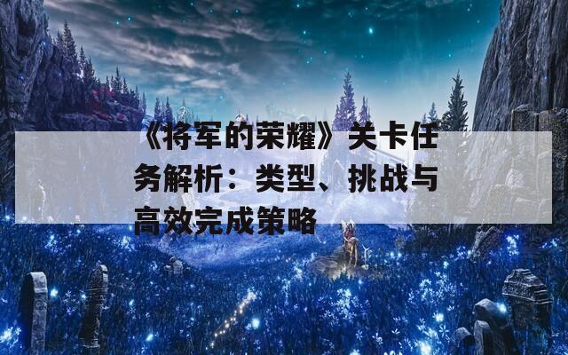 《将军的荣耀》关卡任务解析：类型、挑战与高效完成策略