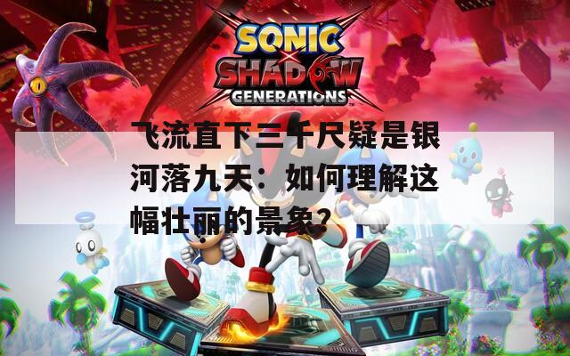 飞流直下三千尺疑是银河落九天：如何理解这幅壮丽的景象？