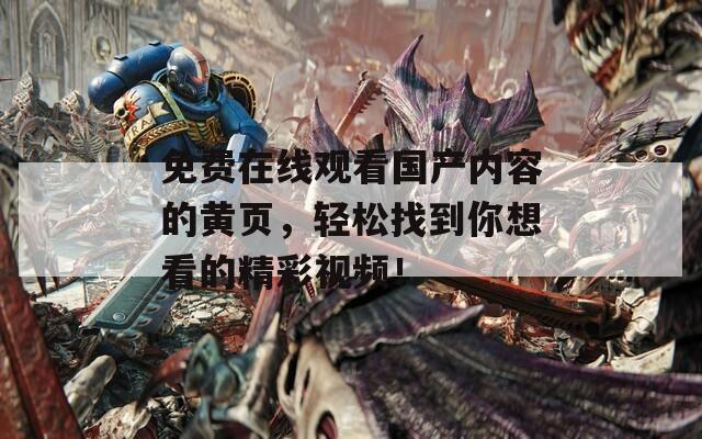 免费在线观看国产内容的黄页，轻松找到你想看的精彩视频！