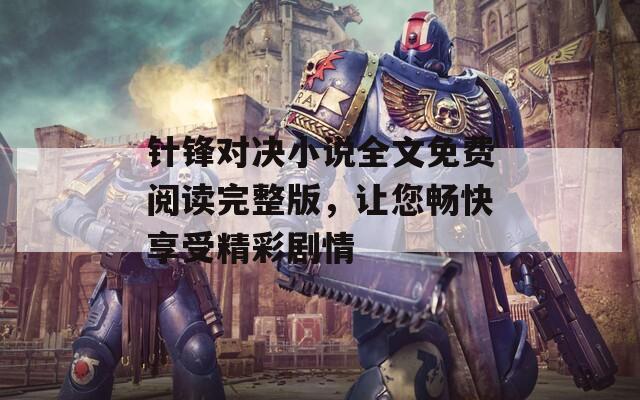 针锋对决小说全文免费阅读完整版，让您畅快享受精彩剧情