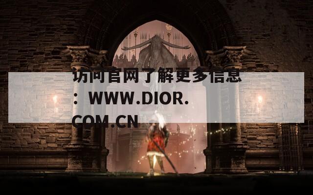 访问官网了解更多信息：WWW.DIOR.COM.CN