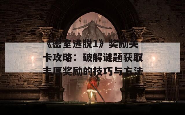 《密室逃脱1》奖励关卡攻略：破解谜题获取丰厚奖励的技巧与方法