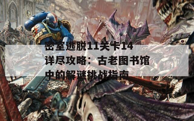密室逃脱11关卡14详尽攻略：古老图书馆中的解谜挑战指南