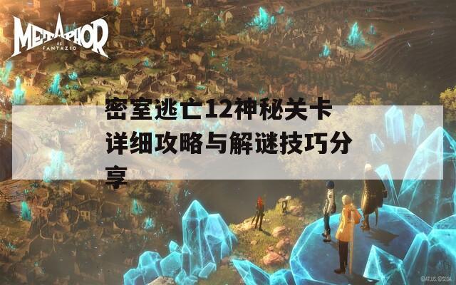 密室逃亡12神秘关卡详细攻略与解谜技巧分享