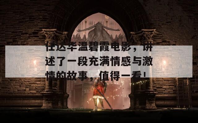 任达华温碧霞电影，讲述了一段充满情感与激情的故事，值得一看！