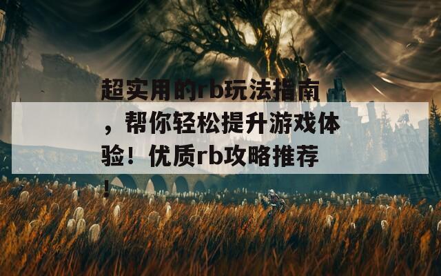 超实用的rb玩法指南，帮你轻松提升游戏体验！优质rb攻略推荐！