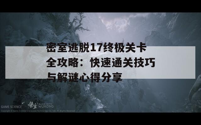 密室逃脱17终极关卡全攻略：快速通关技巧与解谜心得分享