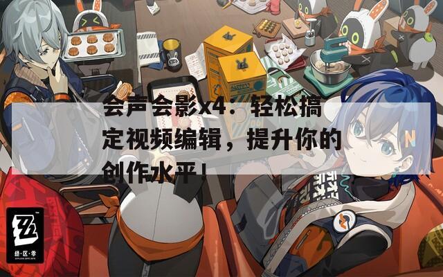 会声会影x4：轻松搞定视频编辑，提升你的创作水平！
