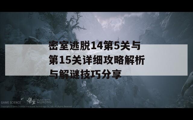 密室逃脱14第5关与第15关详细攻略解析与解谜技巧分享