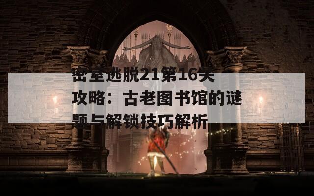 密室逃脱21第16关攻略：古老图书馆的谜题与解锁技巧解析