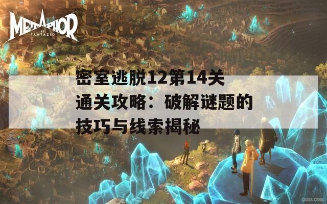 密室逃脱12第14关通关攻略：破解谜题的技巧与线索揭秘