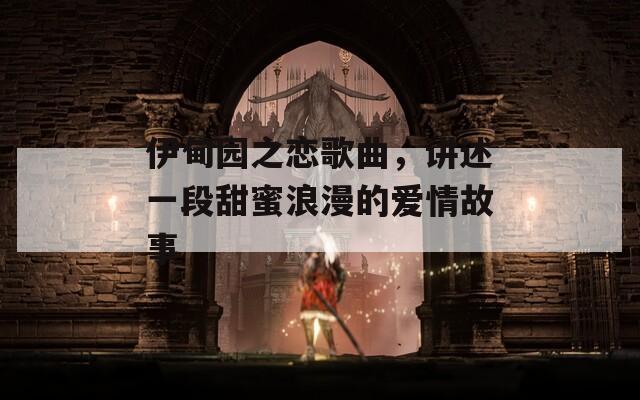 伊甸园之恋歌曲，讲述一段甜蜜浪漫的爱情故事