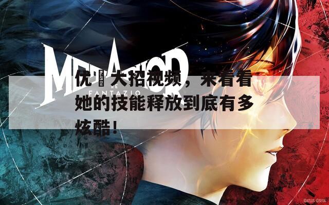 优菈大招视频，来看看她的技能释放到底有多炫酷！
