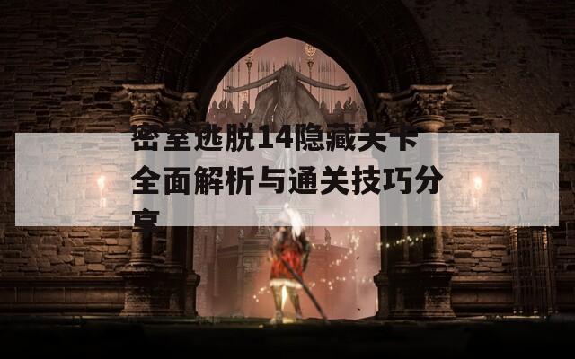 密室逃脱14隐藏关卡全面解析与通关技巧分享