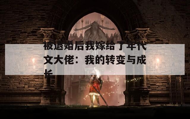 被退婚后我嫁给了年代文大佬：我的转变与成长