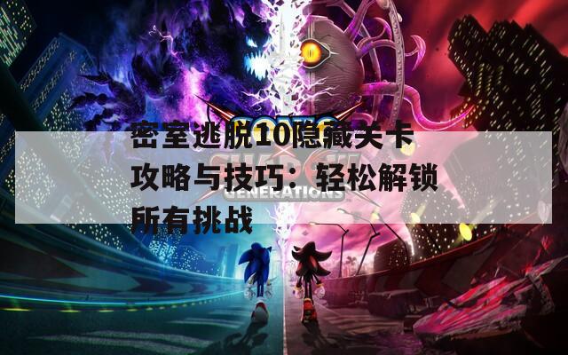 密室逃脱10隐藏关卡攻略与技巧：轻松解锁所有挑战