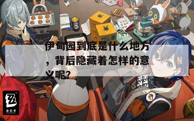 伊甸园到底是什么地方，背后隐藏着怎样的意义呢？