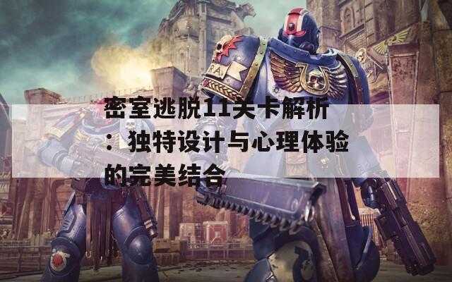 密室逃脱11关卡解析：独特设计与心理体验的完美结合
