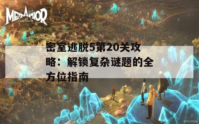 密室逃脱5第20关攻略：解锁复杂谜题的全方位指南