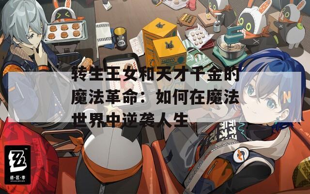 转生王女和天才千金的魔法革命：如何在魔法世界中逆袭人生