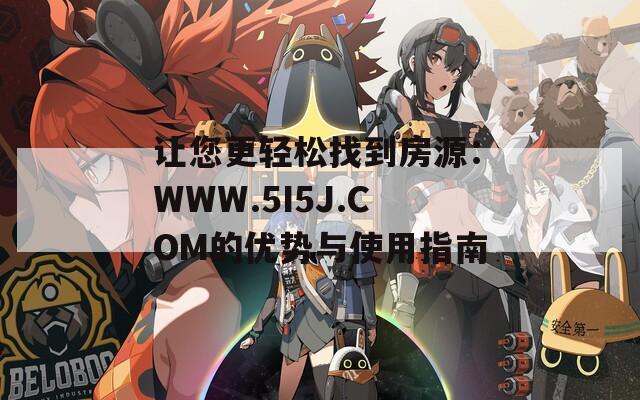 让您更轻松找到房源：WWW.5I5J.COM的优势与使用指南