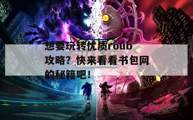 想要玩转优质roub攻略？快来看看书包网的秘籍吧！