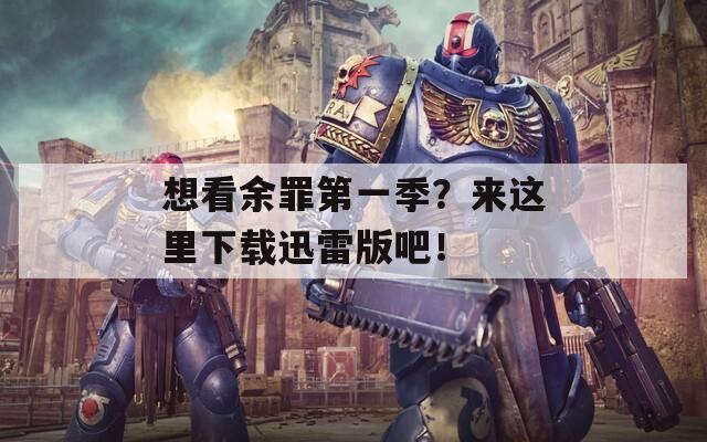 想看余罪第一季？来这里下载迅雷版吧！
