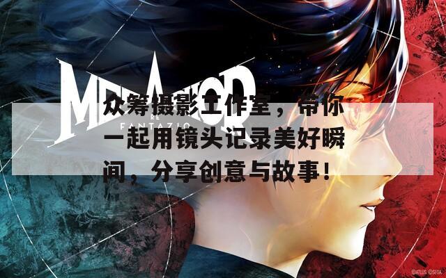 众筹摄影工作室，带你一起用镜头记录美好瞬间，分享创意与故事！
