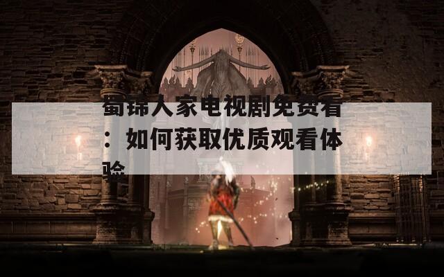 蜀锦人家电视剧免费看：如何获取优质观看体验