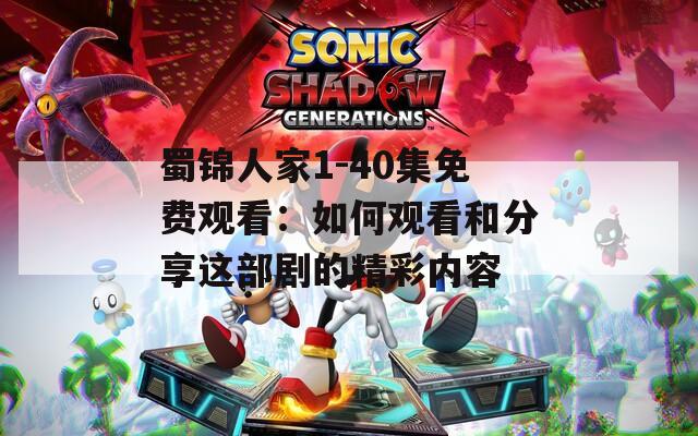 蜀锦人家1-40集免费观看：如何观看和分享这部剧的精彩内容