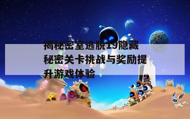 揭秘密室逃脱19隐藏秘密关卡挑战与奖励提升游戏体验
