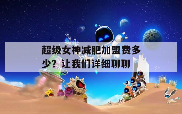 超级女神减肥加盟费多少？让我们详细聊聊