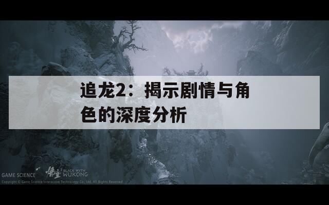 追龙2：揭示剧情与角色的深度分析