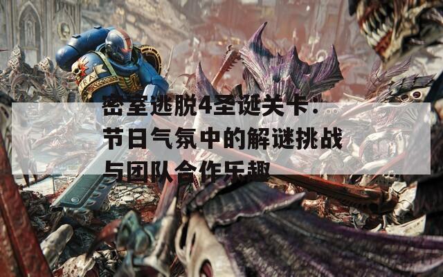 密室逃脱4圣诞关卡：节日气氛中的解谜挑战与团队合作乐趣