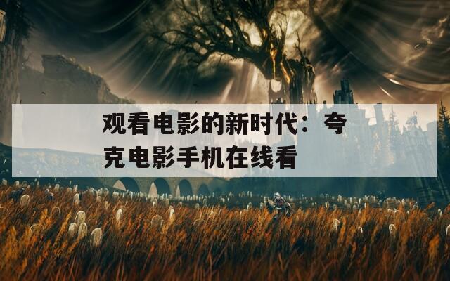 观看电影的新时代：夸克电影手机在线看
