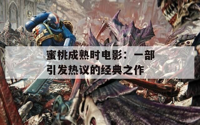 蜜桃成熟时电影：一部引发热议的经典之作